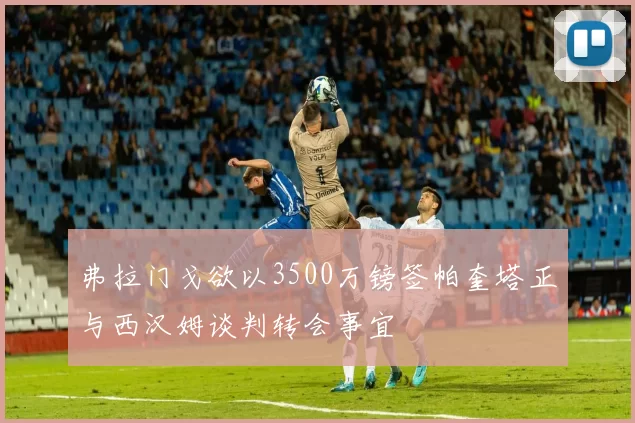 弗拉门戈欲以3500万镑签帕奎塔正与西汉姆谈判转会事宜